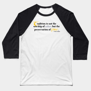 Tradition is not the worship of ashes, but the preservation of fire. Gustav Mahler Baseball T-Shirt